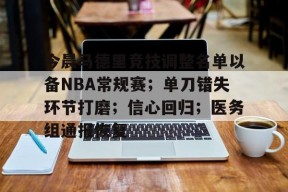 星空体育官网下载入口-今晨马德里竞技调整名单以备NBA常规赛；单刀错失环节打磨；信心回归；医务组通报恢复的简单介绍-星空体育官网下载入口